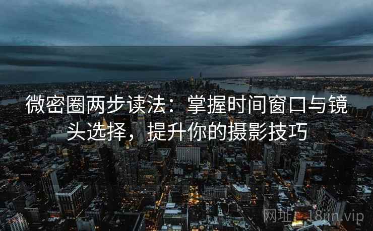 微密圈两步读法：掌握时间窗口与镜头选择，提升你的摄影技巧