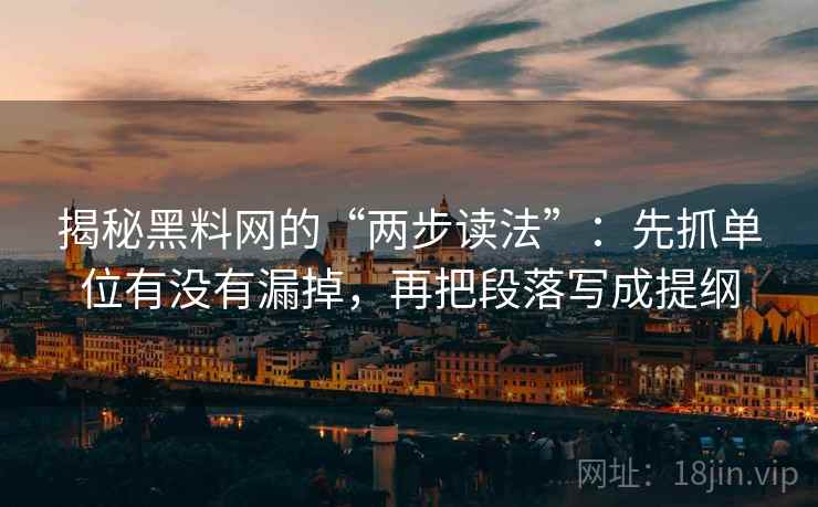 揭秘黑料网的“两步读法”：先抓单位有没有漏掉，再把段落写成提纲