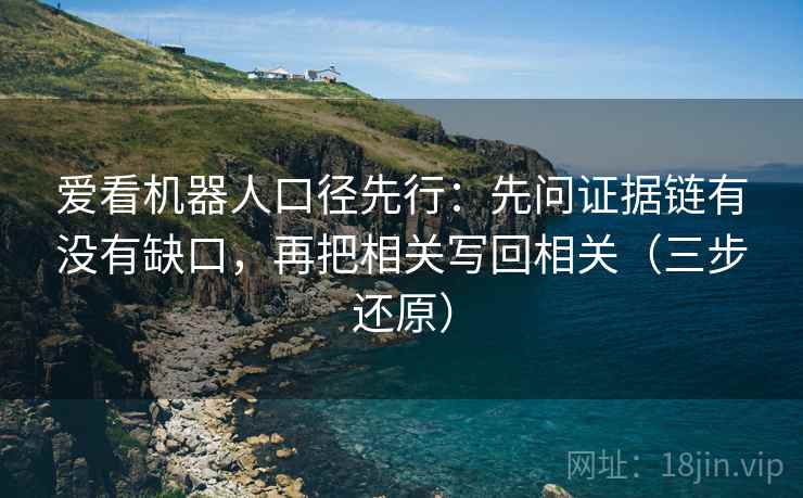 爱看机器人口径先行：先问证据链有没有缺口，再把相关写回相关（三步还原）