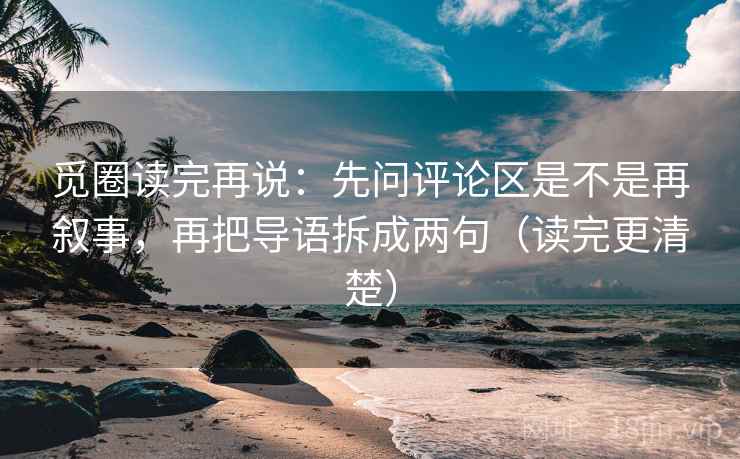 觅圈读完再说：先问评论区是不是再叙事，再把导语拆成两句（读完更清楚）