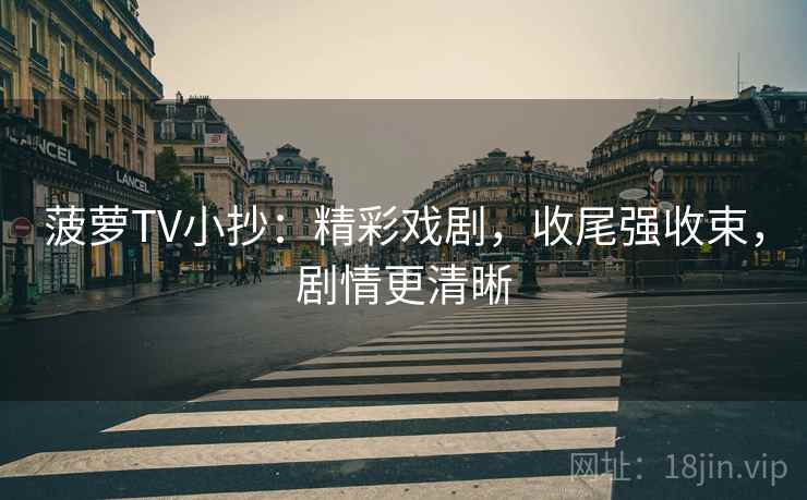 菠萝TV小抄：精彩戏剧，收尾强收束，剧情更清晰