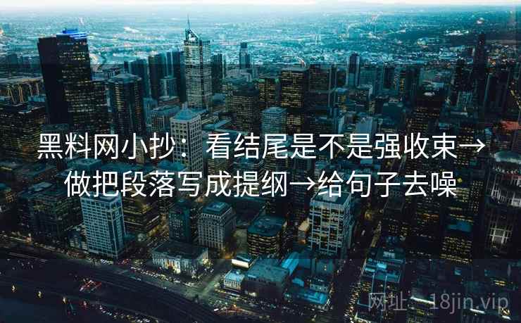 黑料网小抄：看结尾是不是强收束→做把段落写成提纲→给句子去噪