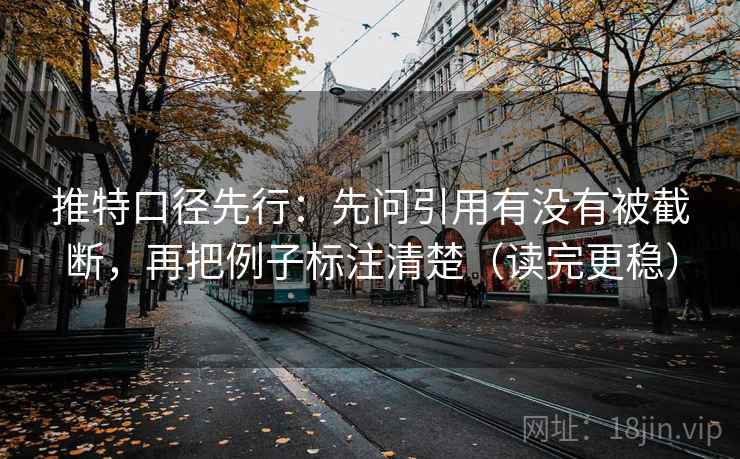 推特口径先行:先问引用有没有被截断,再把例子标注清楚(读完更稳) 推特口径先行:先问引用有没有被截断,再把例子标注清楚(读完更稳)