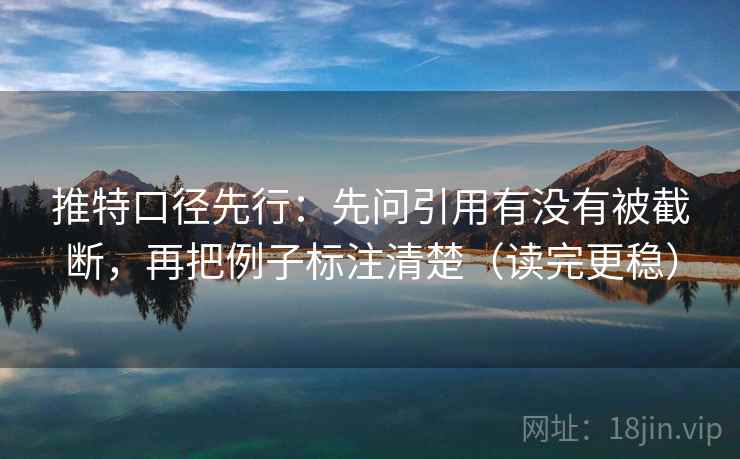 推特口径先行:先问引用有没有被截断,再把例子标注清楚(读完更稳) 推特口径先行:先问引用有没有被截断,再把例子标注清楚(读完更稳)