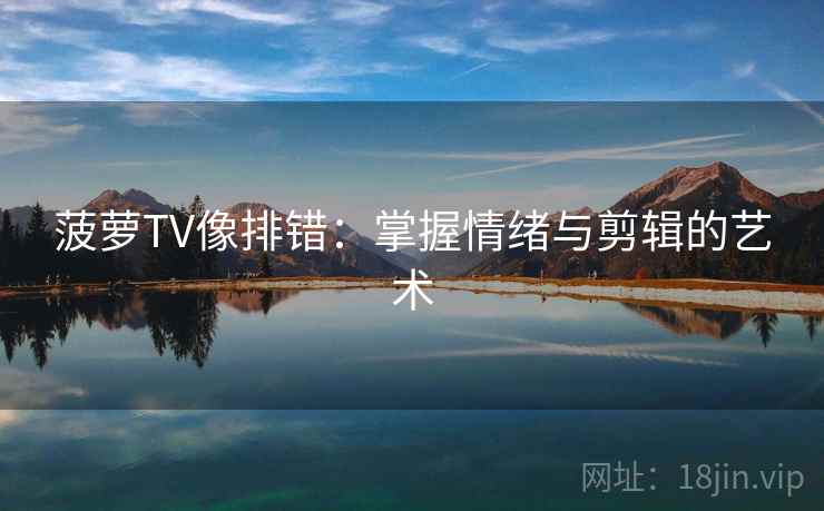 菠萝TV像排错：掌握情绪与剪辑的艺术