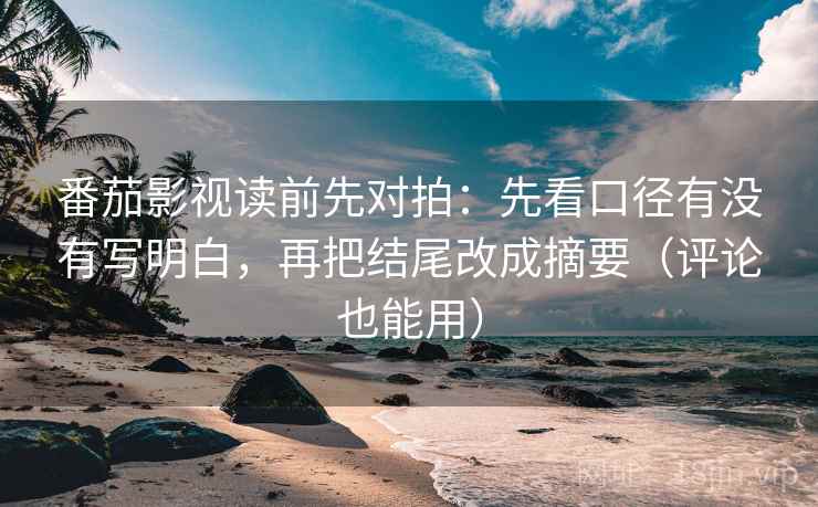 番茄影视读前先对拍:先看口径有没有写明白,再把结尾改成摘要(评论也能用) 番茄影视读前先对拍:先看口径有没有写明白,再把结尾改成摘要(评论也能用)