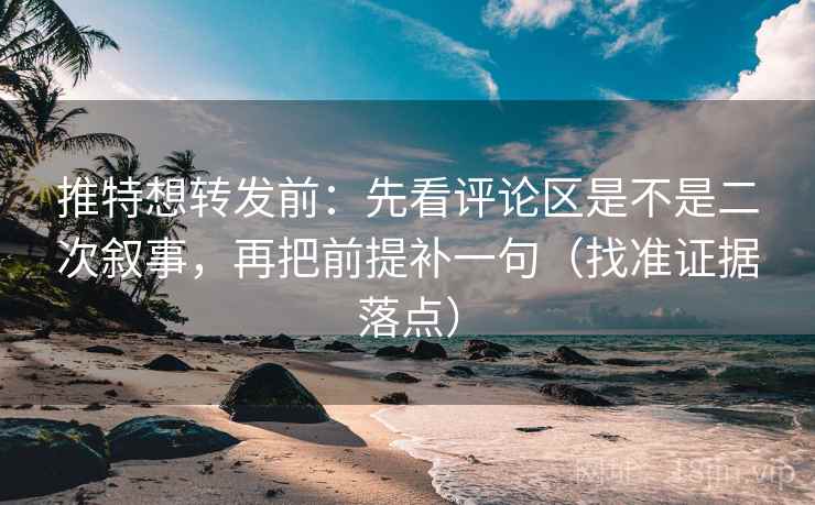 推特想转发前:先看评论区是不是二次叙事,再把前提补一句(找准证据落点) 推特想转发前:先看评论区是不是二次叙事,再把前提补一句(找准证据落点)