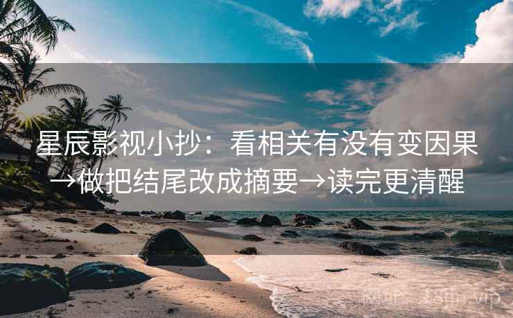 星辰影视小抄:看相关有没有变因果→做把结尾改成摘要→读完更清醒 星辰影视小抄:看相关有没有变因果→做把结尾改成摘要→读完更清醒