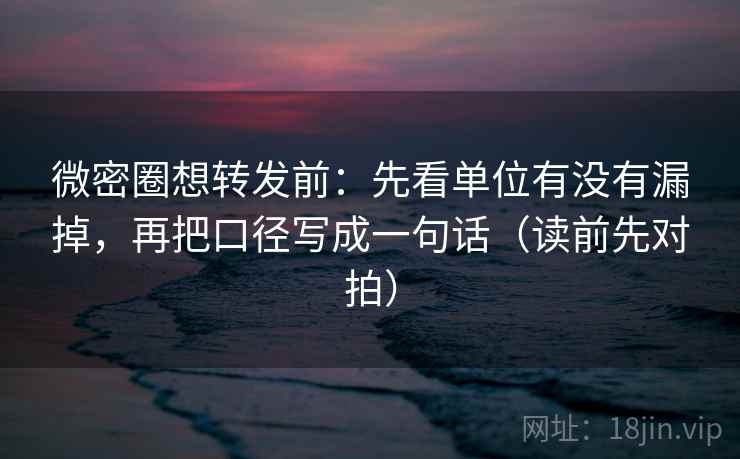 微密圈想转发前:先看单位有没有漏掉,再把口径写成一句话(读前先对拍) 微密圈想转发前:先看单位有没有漏掉,再把口径写成一句话(读前先对拍)