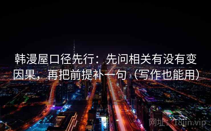 韩漫屋口径先行：先问相关有没有变因果，再把前提补一句（写作也能用）