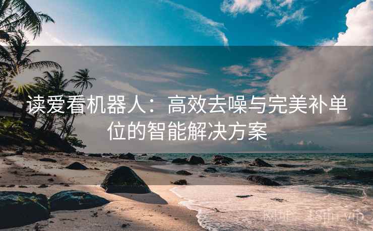 读爱看机器人：高效去噪与完美补单位的智能解决方案