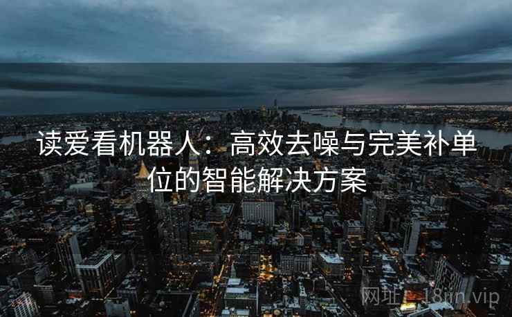 读爱看机器人：高效去噪与完美补单位的智能解决方案