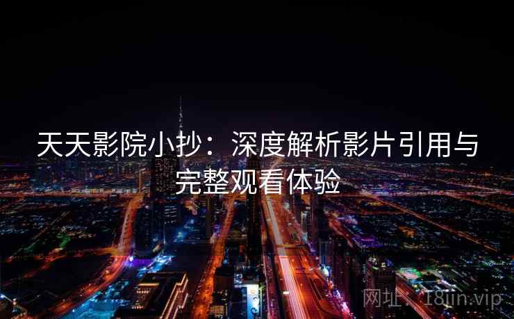 天天影院小抄：深度解析影片引用与完整观看体验
