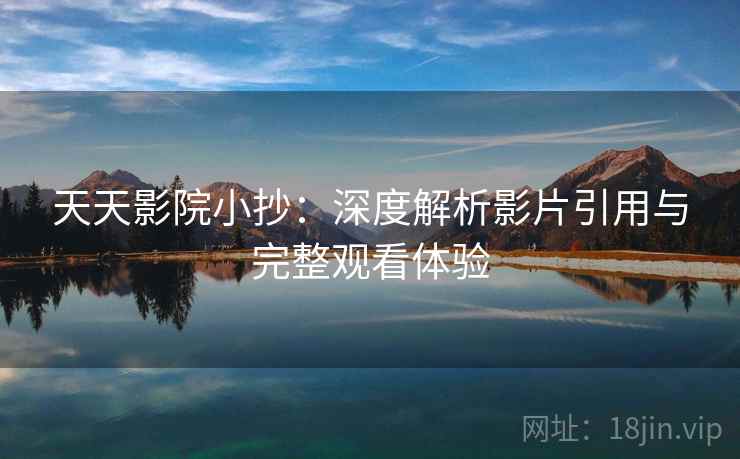 天天影院小抄：深度解析影片引用与完整观看体验