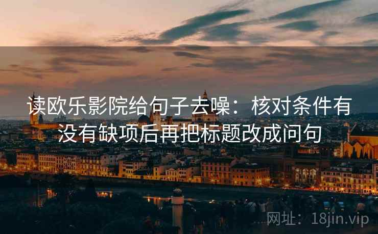 读欧乐影院给句子去噪：核对条件有没有缺项后再把标题改成问句
