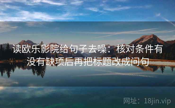 读欧乐影院给句子去噪：核对条件有没有缺项后再把标题改成问句