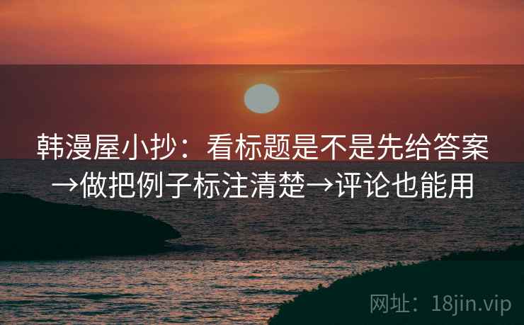 韩漫屋小抄：看标题是不是先给答案→做把例子标注清楚→评论也能用