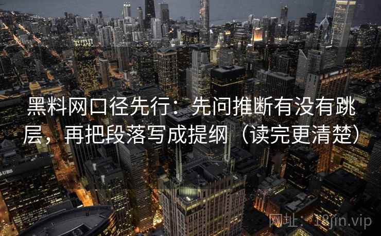 黑料网口径先行：先问推断有没有跳层，再把段落写成提纲（读完更清楚）