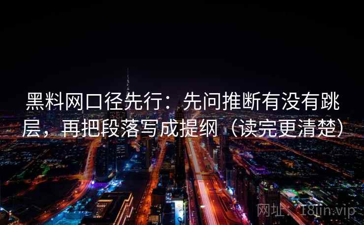 黑料网口径先行：先问推断有没有跳层，再把段落写成提纲（读完更清楚）