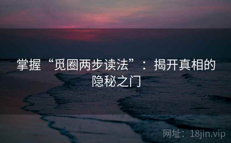 掌握“觅圈两步读法”：揭开真相的隐秘之门