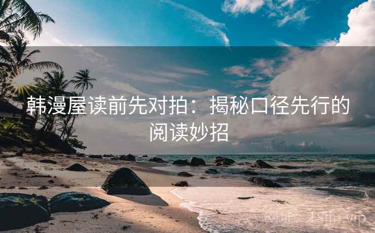 韩漫屋读前先对拍：揭秘口径先行的阅读妙招