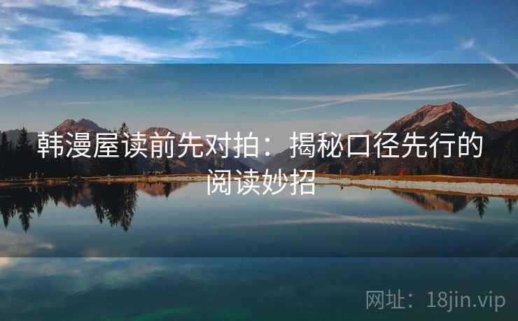 韩漫屋读前先对拍：揭秘口径先行的阅读妙招