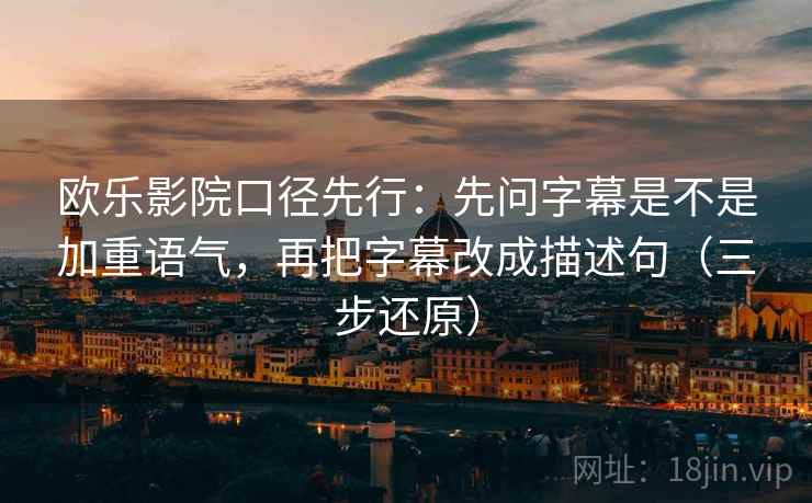 欧乐影院口径先行：先问字幕是不是加重语气，再把字幕改成描述句（三步还原）
