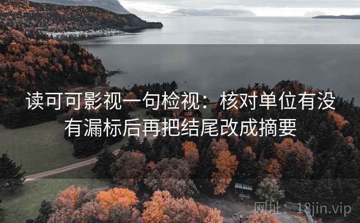 读可可影视一句检视:核对单位有没有漏标后再把结尾改成摘要 读可可影视一句检视:核对单位有没有漏标后再把结尾改成摘要