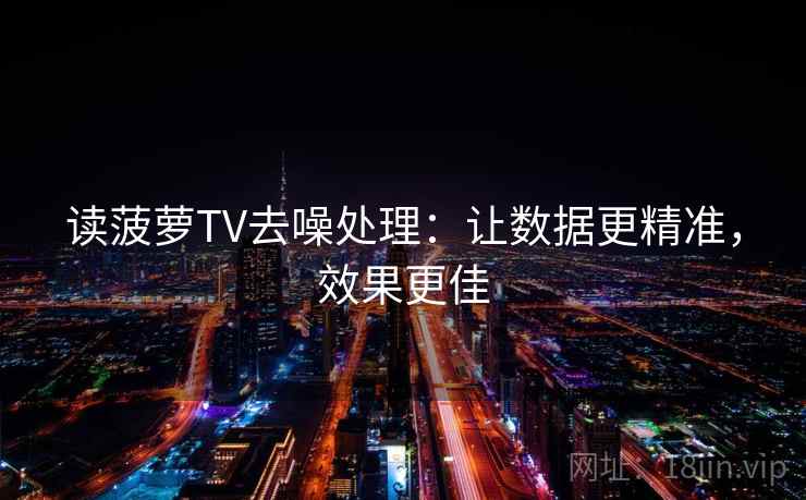 读菠萝TV去噪处理：让数据更精准，效果更佳