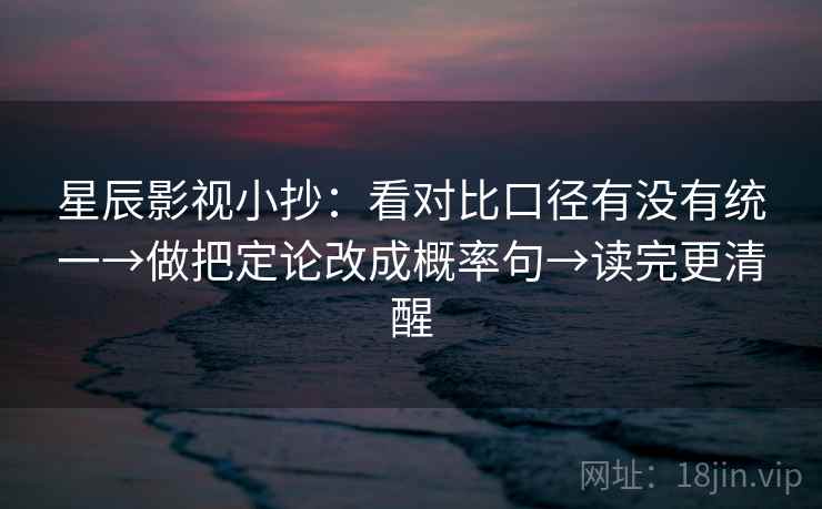 星辰影视小抄：看对比口径有没有统一→做把定论改成概率句→读完更清醒