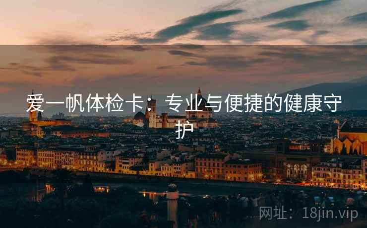 爱一帆体检卡：专业与便捷的健康守护
