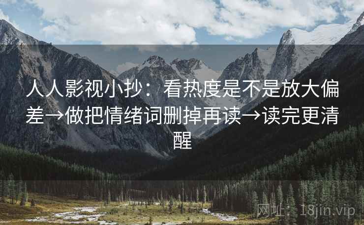 人人影视小抄：看热度是不是放大偏差→做把情绪词删掉再读→读完更清醒