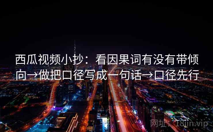 西瓜视频小抄：看因果词有没有带倾向→做把口径写成一句话→口径先行