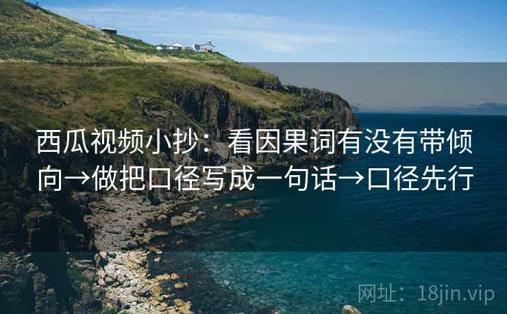 西瓜视频小抄：看因果词有没有带倾向→做把口径写成一句话→口径先行