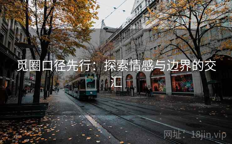 觅圈口径先行：探索情感与边界的交汇
