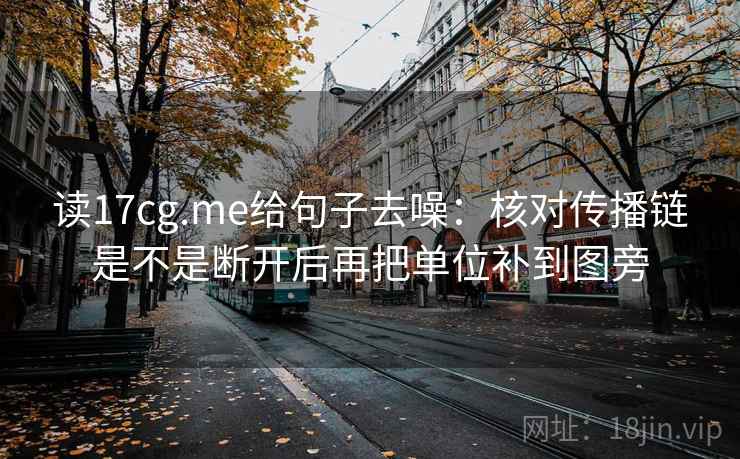 读17cg.me给句子去噪：核对传播链是不是断开后再把单位补到图旁
