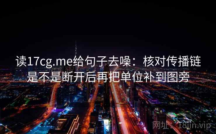 读17cg.me给句子去噪：核对传播链是不是断开后再把单位补到图旁