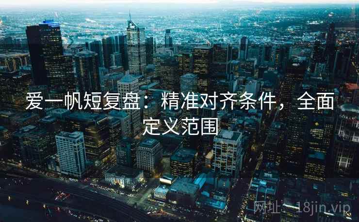 爱一帆短复盘：精准对齐条件，全面定义范围