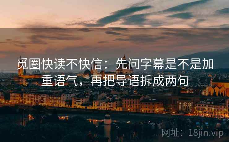 觅圈快读不快信：先问字幕是不是加重语气，再把导语拆成两句