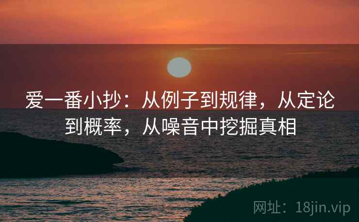 爱一番小抄：从例子到规律，从定论到概率，从噪音中挖掘真相