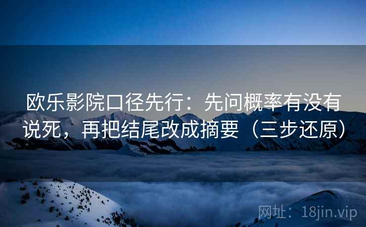 欧乐影院口径先行：先问概率有没有说死，再把结尾改成摘要（三步还原）