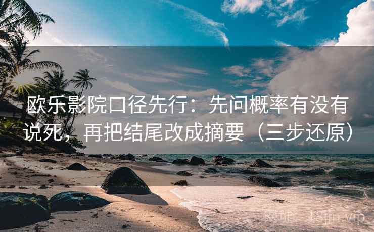 欧乐影院口径先行：先问概率有没有说死，再把结尾改成摘要（三步还原）