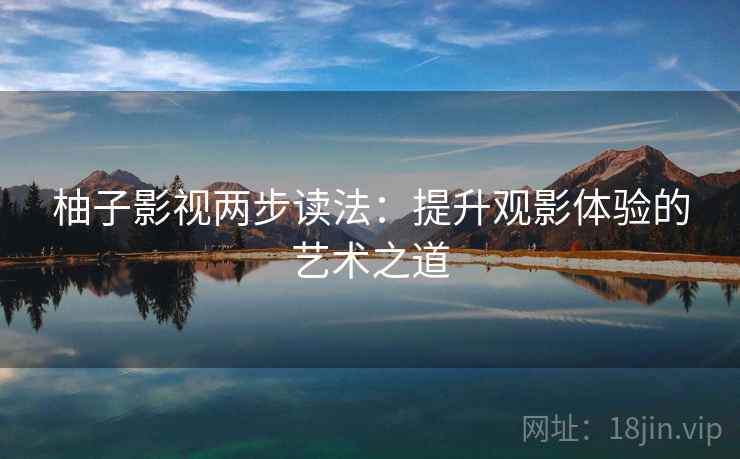 柚子影视两步读法：提升观影体验的艺术之道