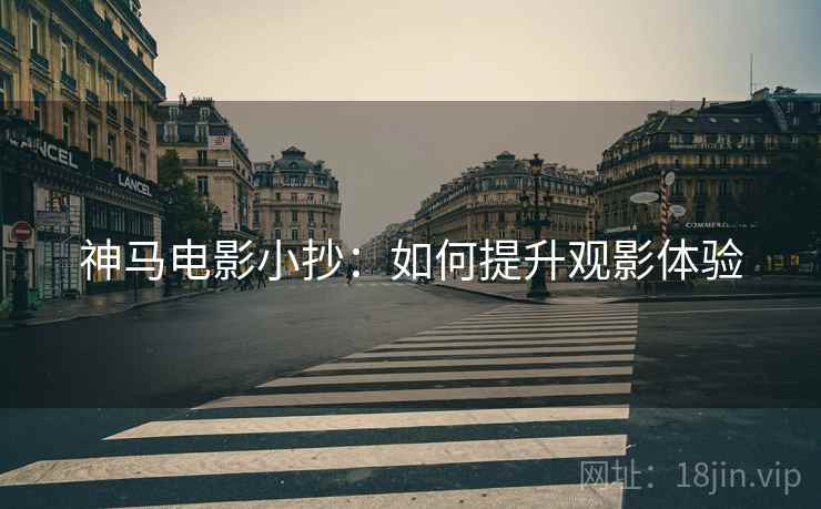 神马电影小抄：如何提升观影体验