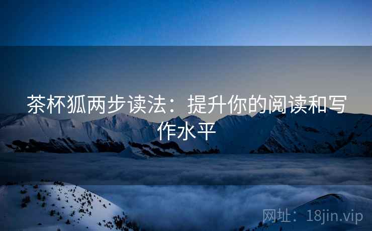 茶杯狐两步读法：提升你的阅读和写作水平
