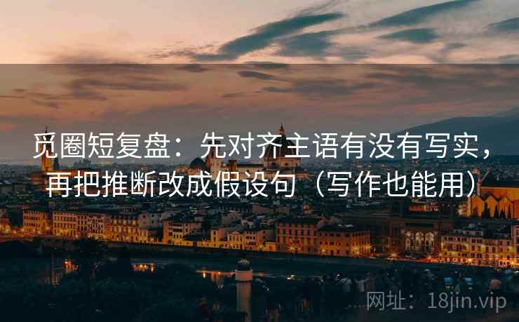 觅圈短复盘：先对齐主语有没有写实，再把推断改成假设句（写作也能用）