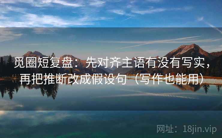 觅圈短复盘：先对齐主语有没有写实，再把推断改成假设句（写作也能用）