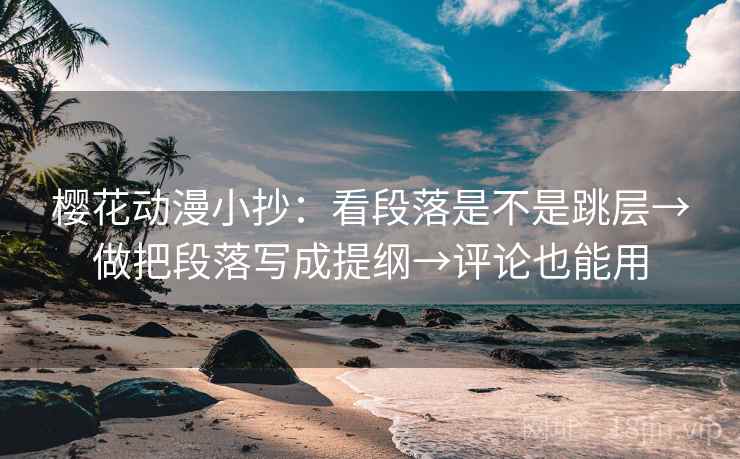 樱花动漫小抄：看段落是不是跳层→做把段落写成提纲→评论也能用