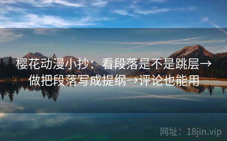 樱花动漫小抄：看段落是不是跳层→做把段落写成提纲→评论也能用