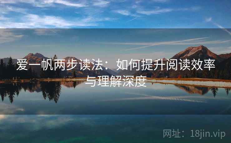 爱一帆两步读法：如何提升阅读效率与理解深度